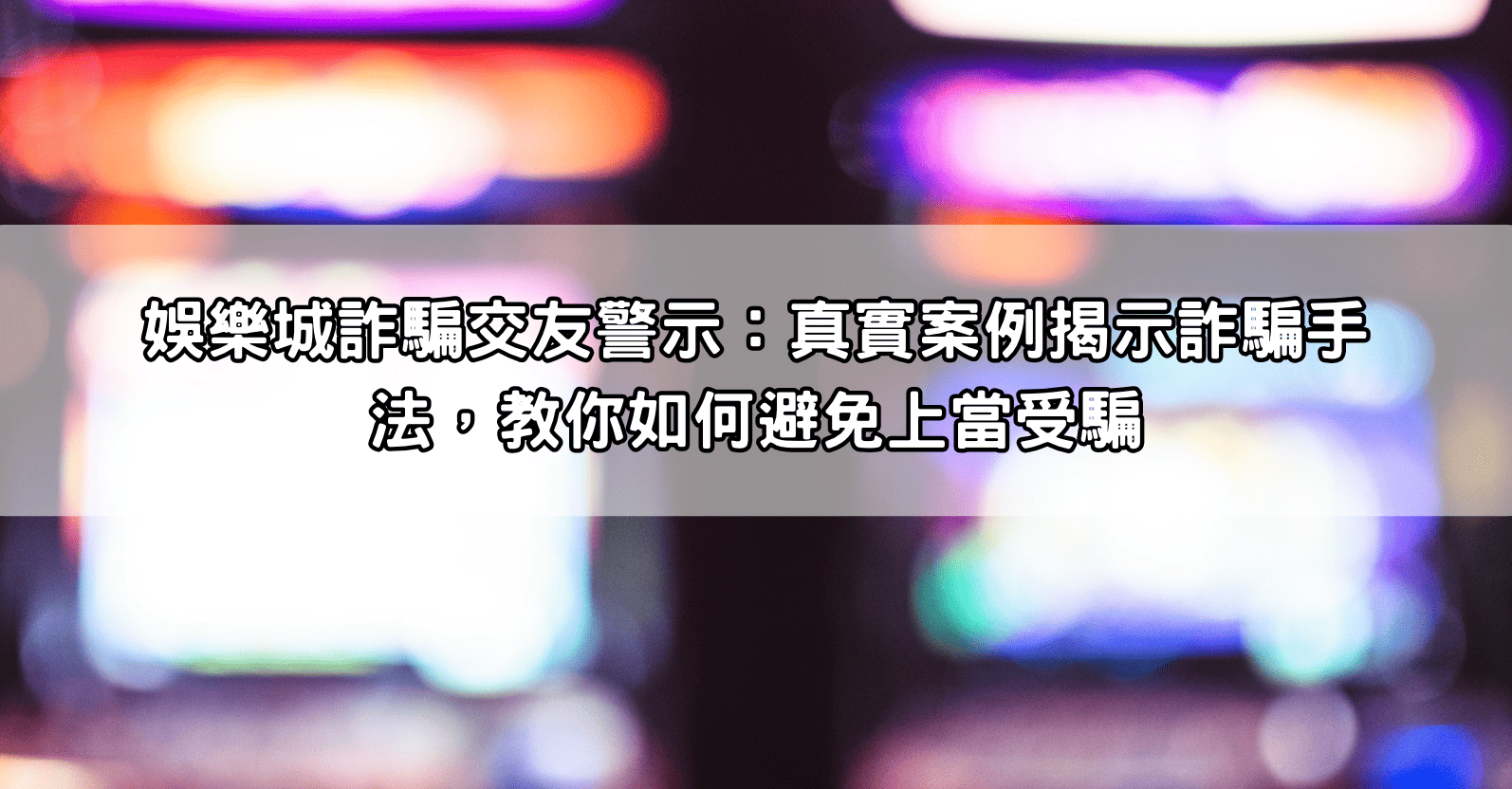 娛樂城詐騙交友警示：真實案例揭示詐騙手法，教你如何避免上當受騙